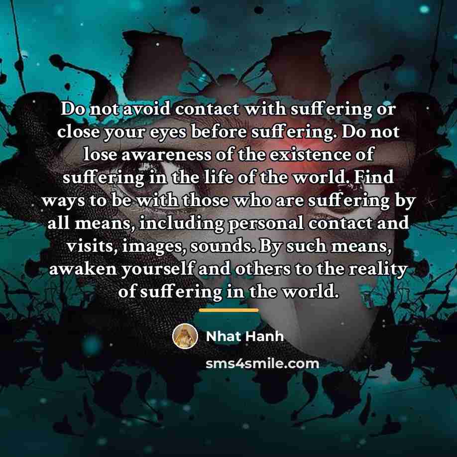 “Do not avoid contact with suffering or close your eyes…” quote by Nhat Hanh