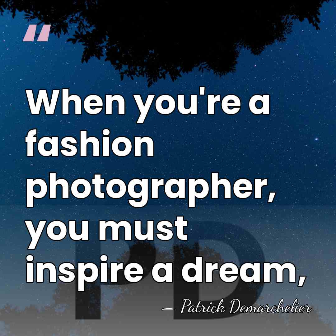 When you're a fashion photographer, you must inspire a dream, - Patrick Demarchelier