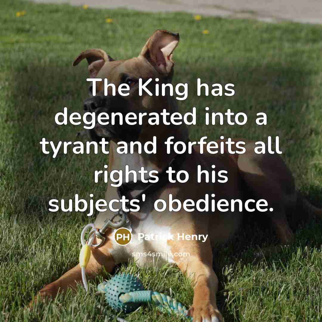 “The King has degenerated into a tyrant and forfeits all…” quote by Patrick Henry