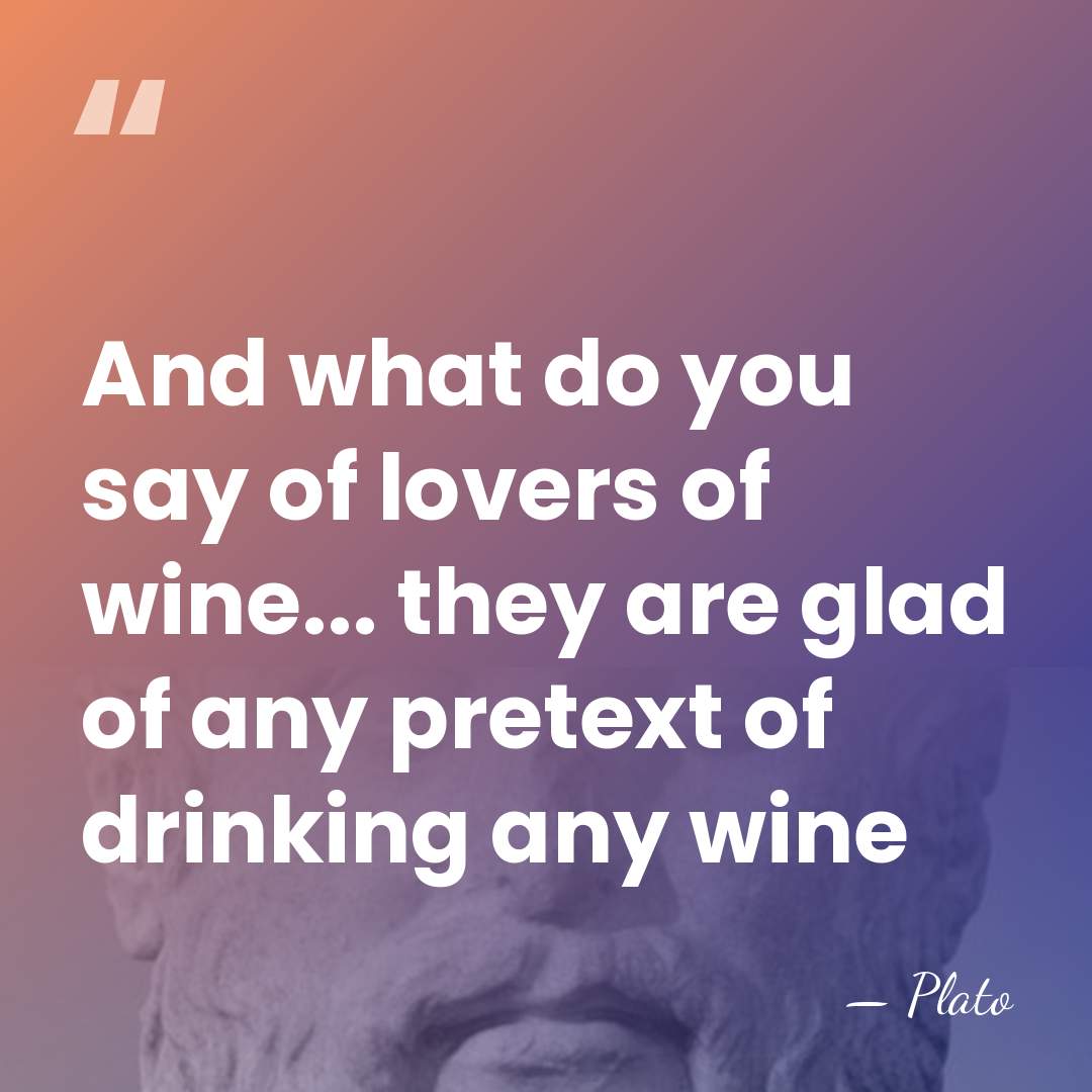And what do you say of lovers of wine... they are glad&hellip; - Plato