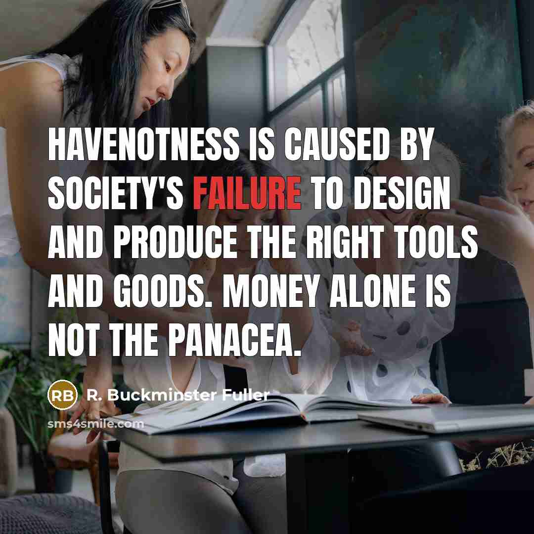 “Havenotness is caused by society's failure to design and produce…” quote by R. Buckminster Fuller