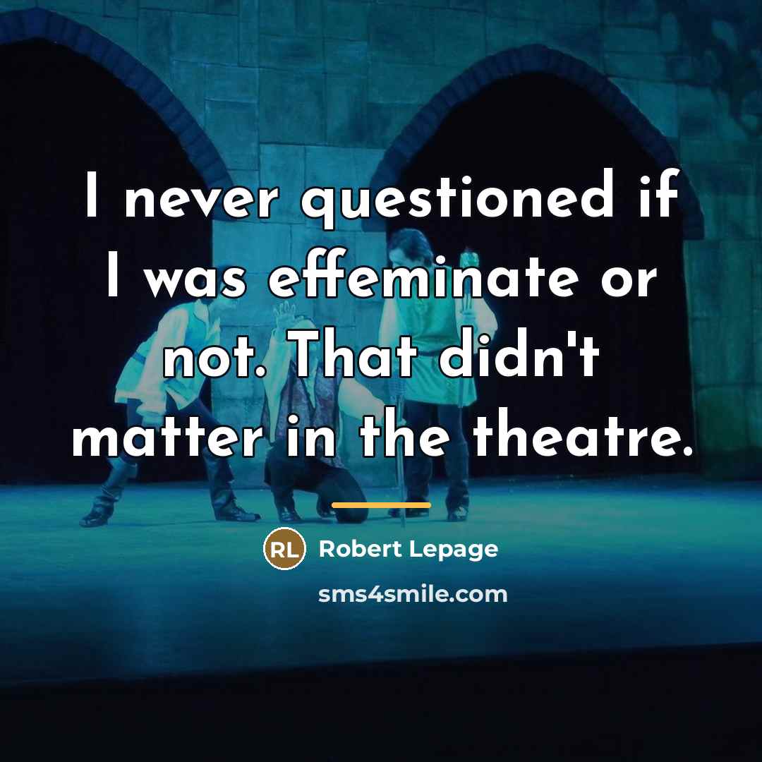 “I never questioned if I was effeminate or not. That…” quote by Robert Lepage