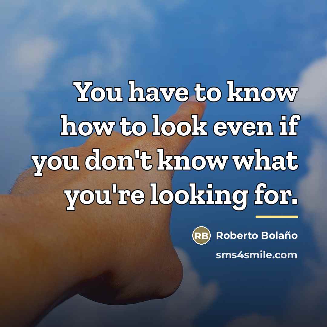 “You have to know how to look even if you…” quote by Roberto Bolano