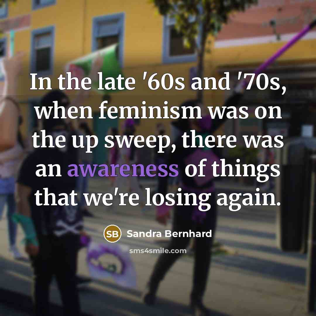 “In the late '60s and '70s, when feminism was on…” quote by Sandra Bernhard