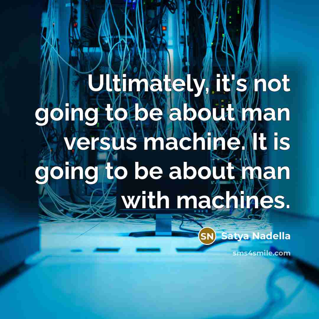 “Ultimately, it's not going to be about man versus machine.…” quote by Satya Nadella