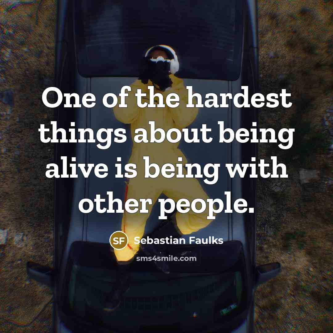 “One of the hardest things about being alive is being…” quote by Sebastian Faulks