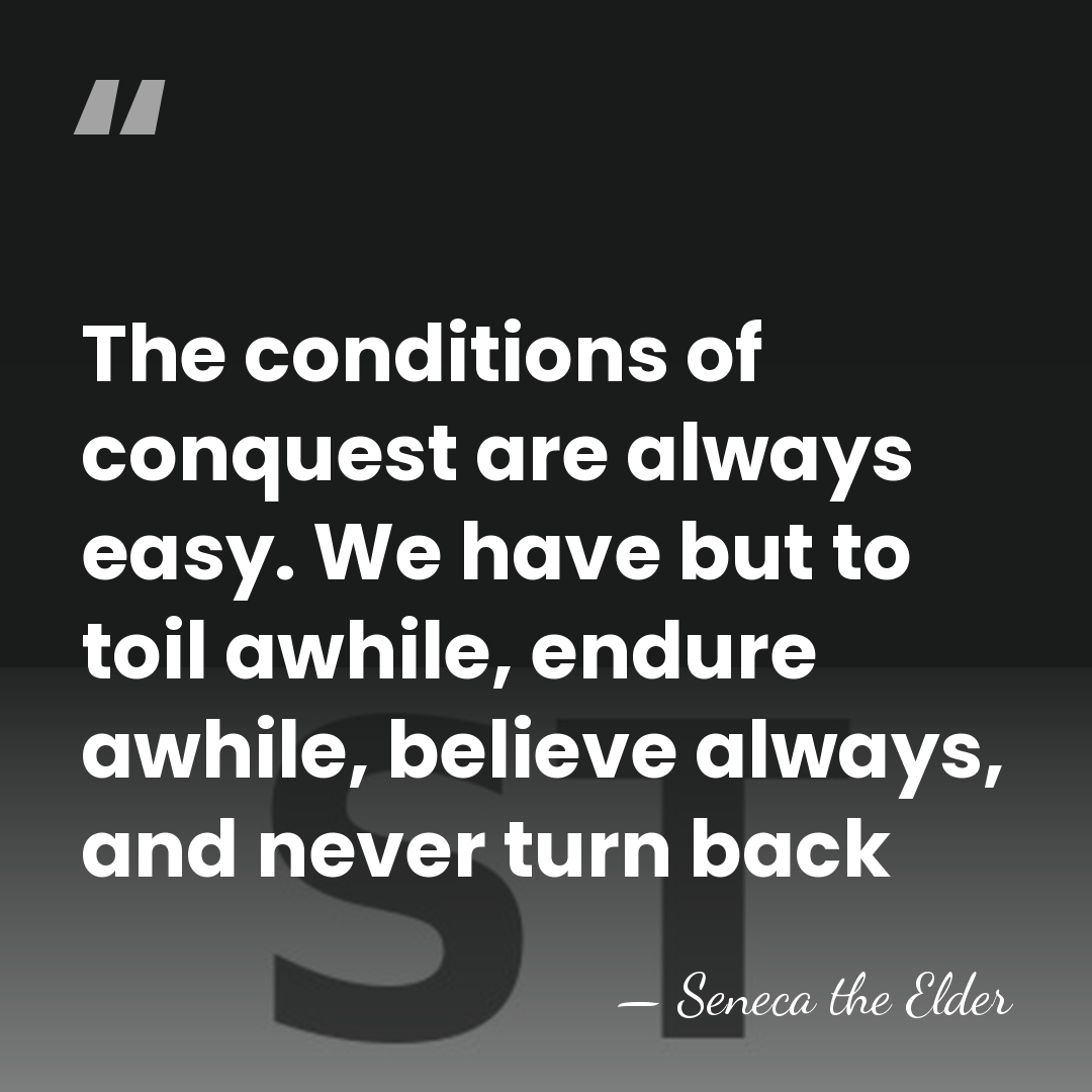 The conditions of conquest are always easy. We have but to toil&hellip; - Seneca the Elder