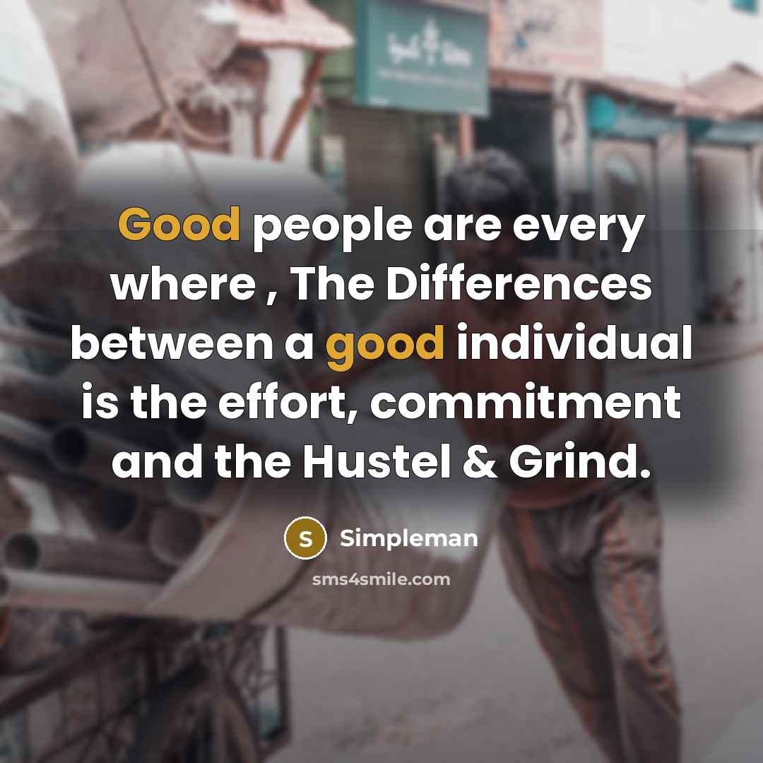 “Good people are every where , The Differences between a good individual is the effort, commitment and the Hustel & Grind.” quote by Simpleman