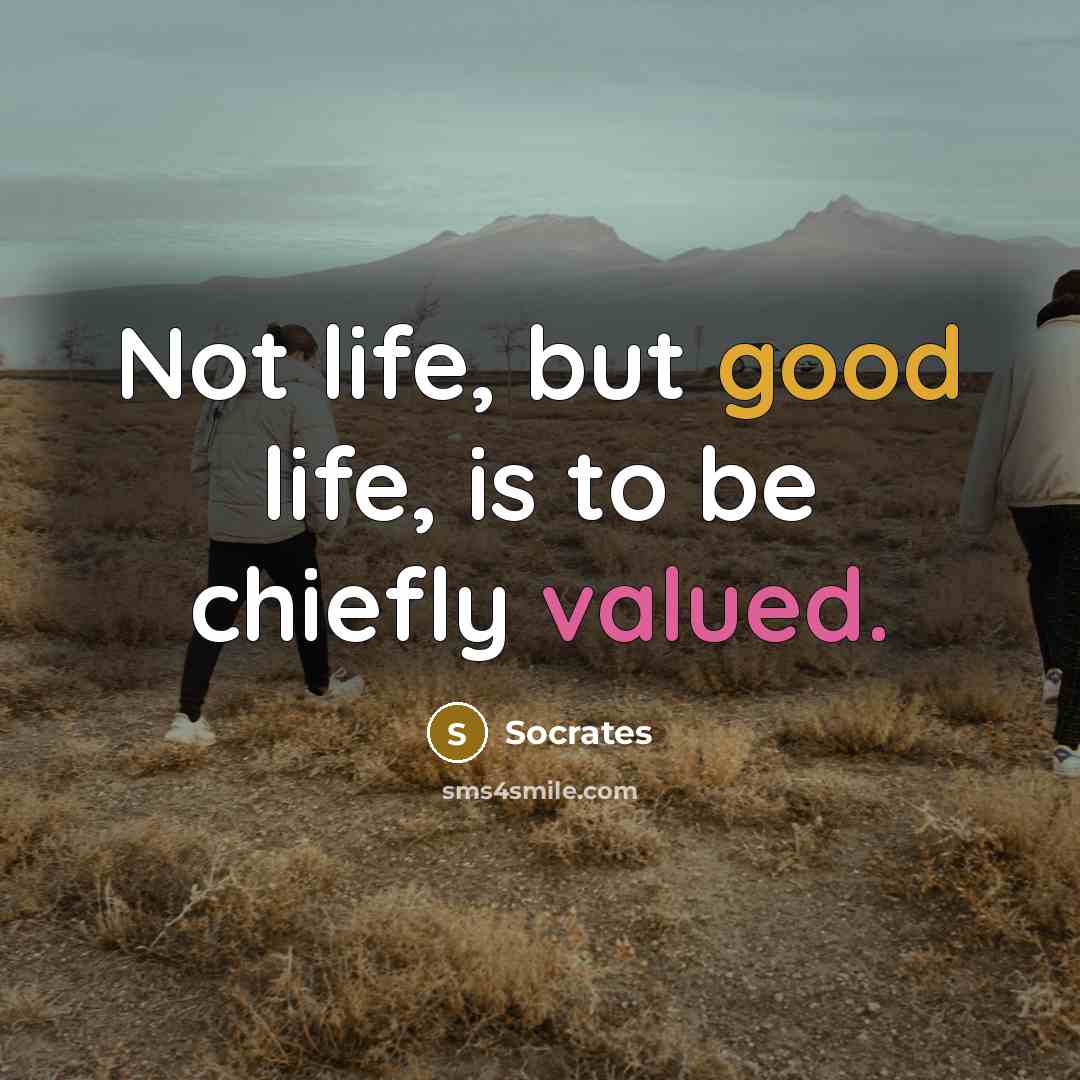 “Not life, but good life, is to be chiefly valued.” quote by Socrates