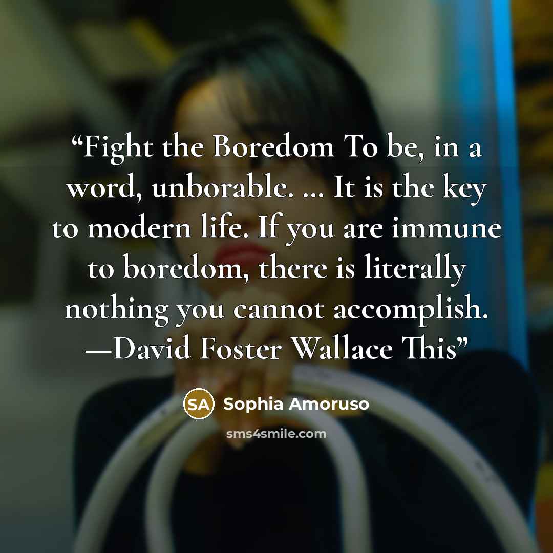 “Fight the Boredom To be, in a word, unborable. … It is the key to modern life. If you are immune to boredom, there is literally nothing you cannot accomplish. —David Foster Wallace This” quote by Sophia Amoruso