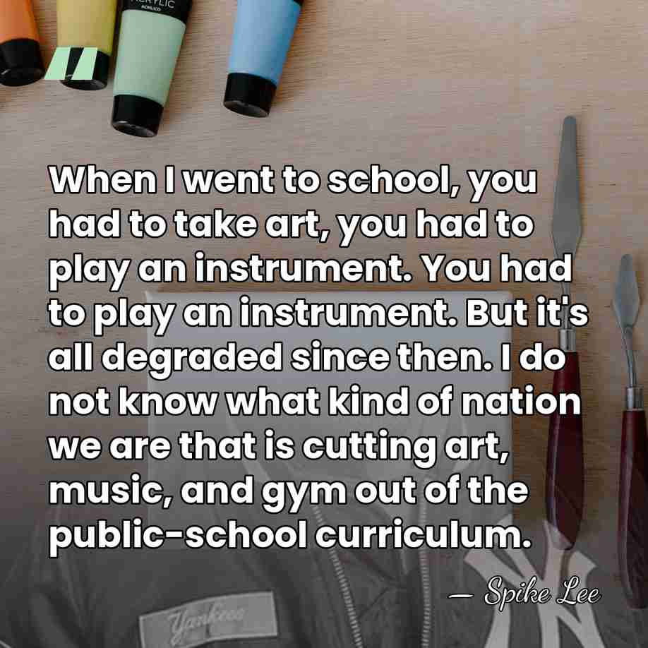 When I went to school, you had to take art, you had&hellip; - Spike Lee