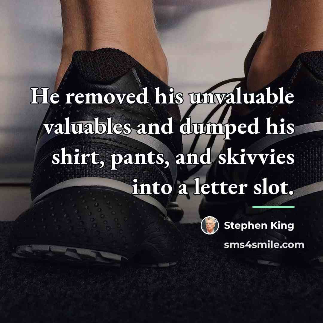 “He removed his unvaluable valuables and dumped his shirt, pants,…” quote by Stephen King