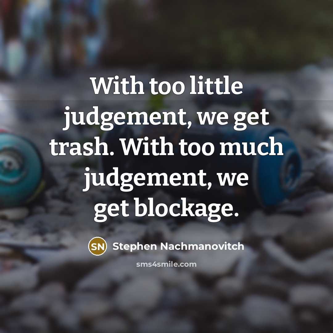 “With too little judgement, we get trash. With too much…” quote by Stephen Nachmanovitch