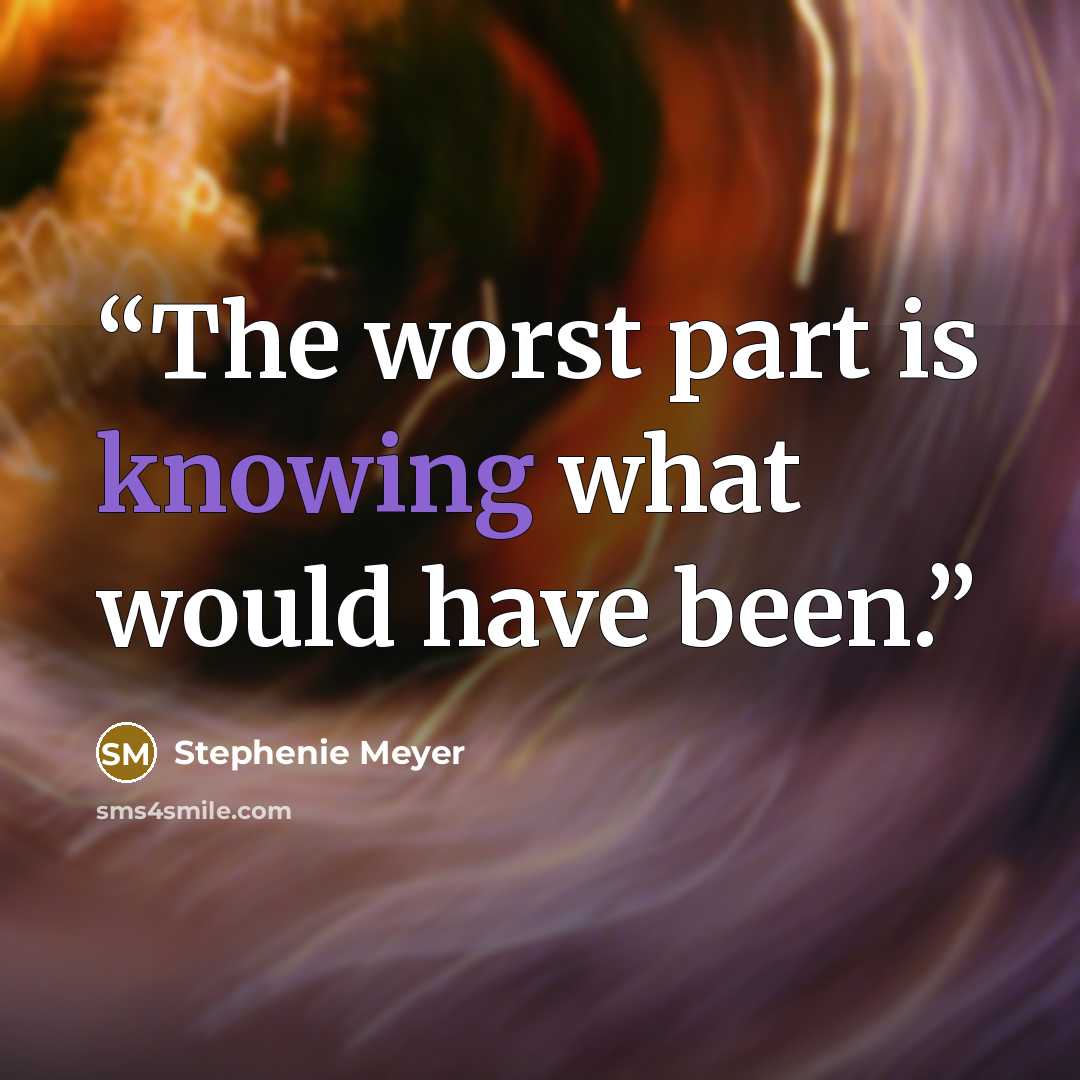 “The worst part is knowing what would have been.” quote by Stephenie Meyer