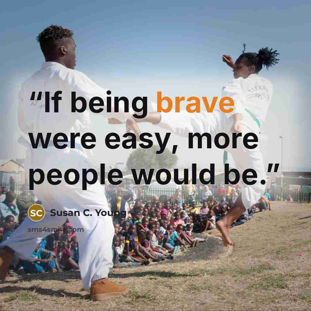“If being brave were easy, more people would be.” quote by Susan C. Young