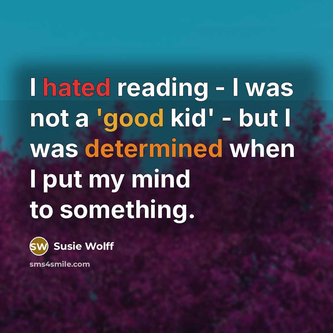 “I hated reading - I was not a 'good kid'…” quote by Susie Wolff
