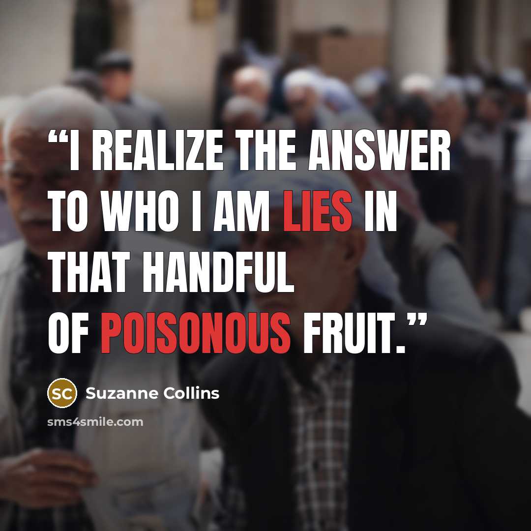 “I realize the answer to who I am lies in that handful of poisonous fruit.” quote by Suzanne Collins
