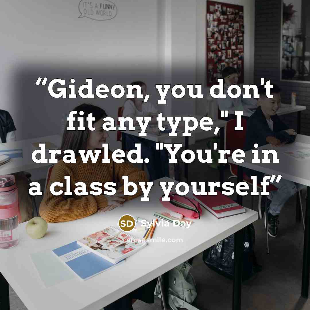 “Gideon, you don't fit any type," I drawled. "You're in a class by yourself” quote by Sylvia Day
