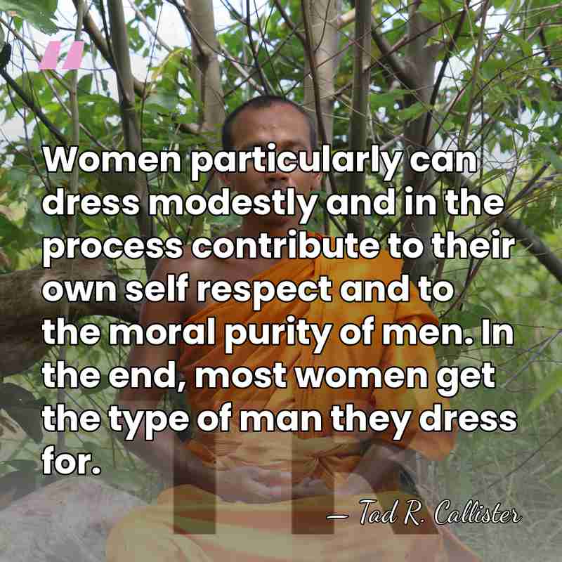 Women particularly can dress modestly and in the process contribute to their&hellip; - Tad R. Callister