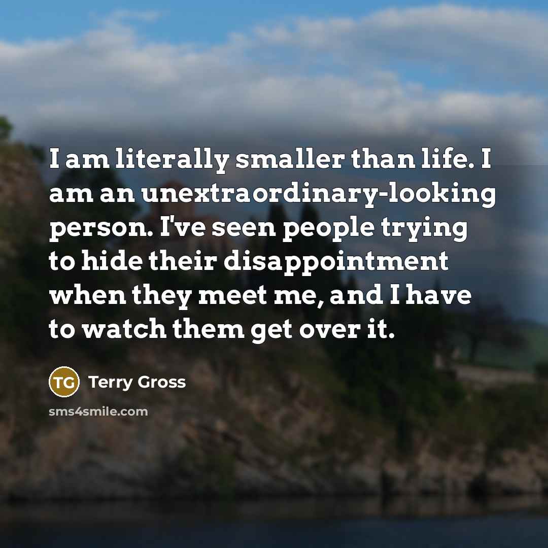 “I am literally smaller than life. I am an unextraordinary-looking…” quote by Terry Gross