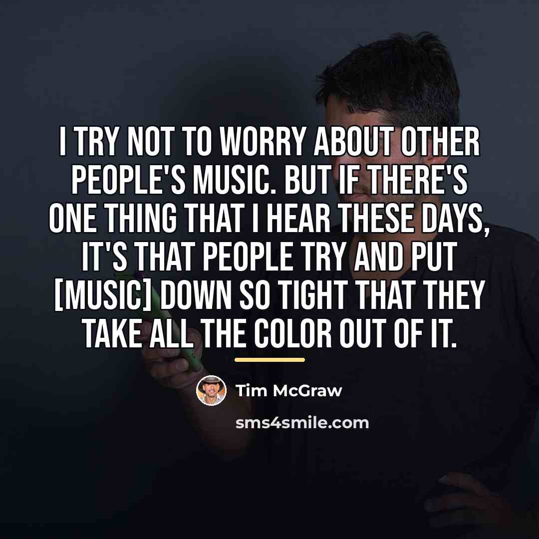 “I try not to worry about other people's music. But…” quote by Tim McGraw