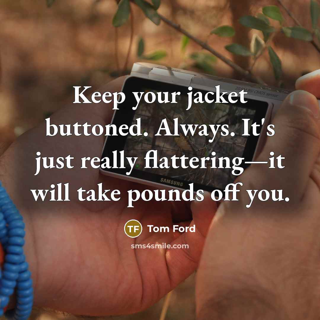 “Keep your jacket buttoned. Always. It's just really flattering—it will take pounds off you.” quote by Tom Ford
