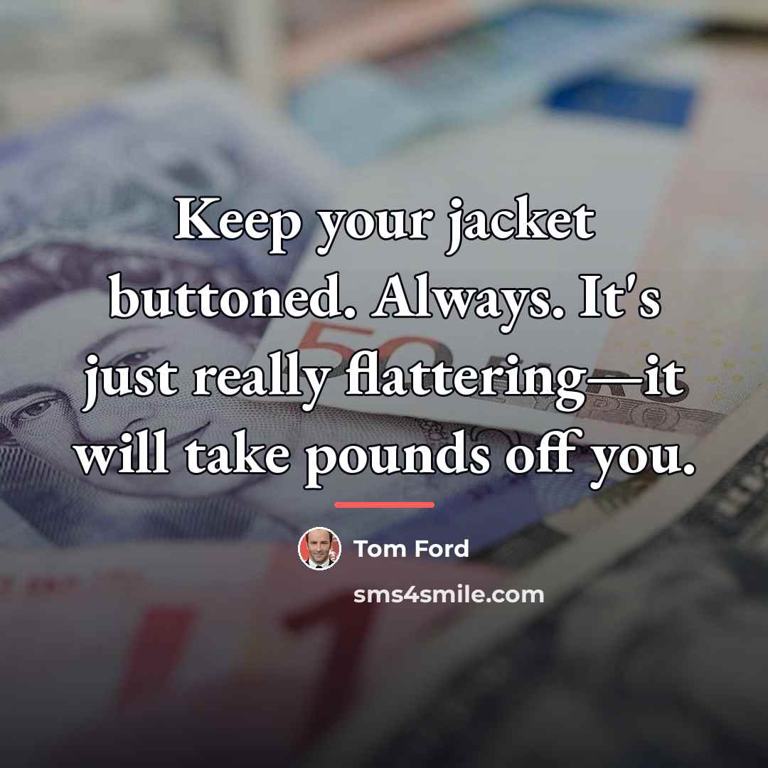 “Keep your jacket buttoned. Always. It's just really flattering—it will…” quote by Tom Ford