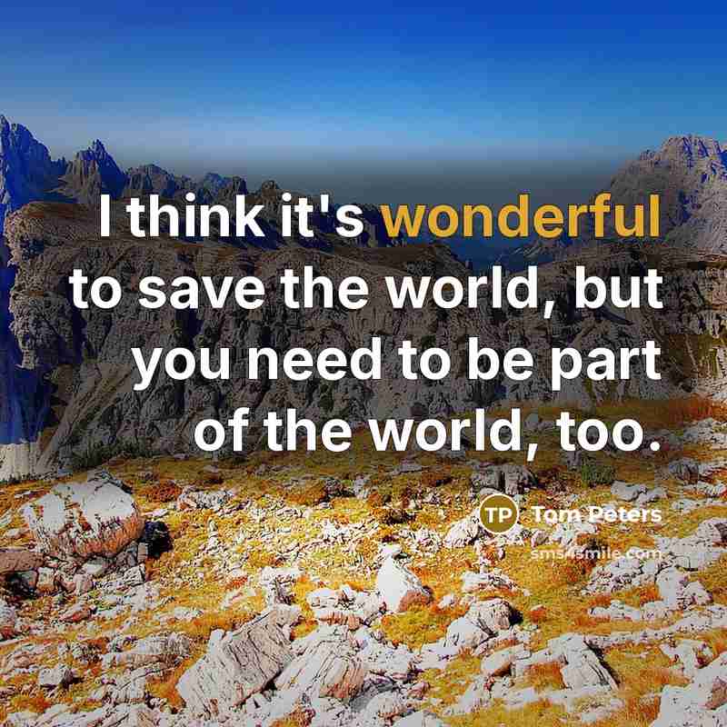 “I think it's wonderful to save the world, but you…” quote by Tom Peters