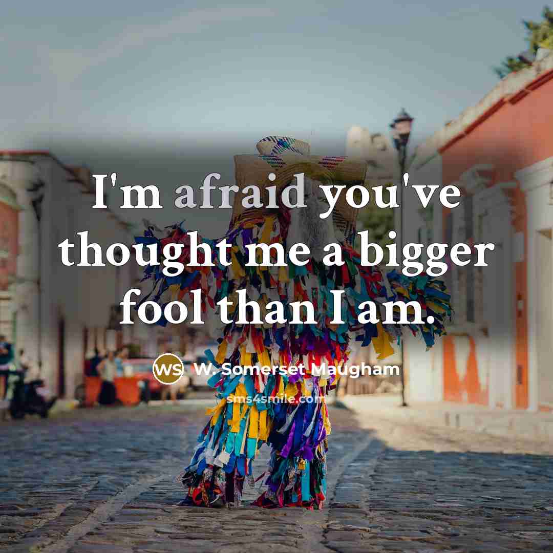 “I'm afraid you've thought me a bigger fool than I…” quote by W. Somerset Maugham