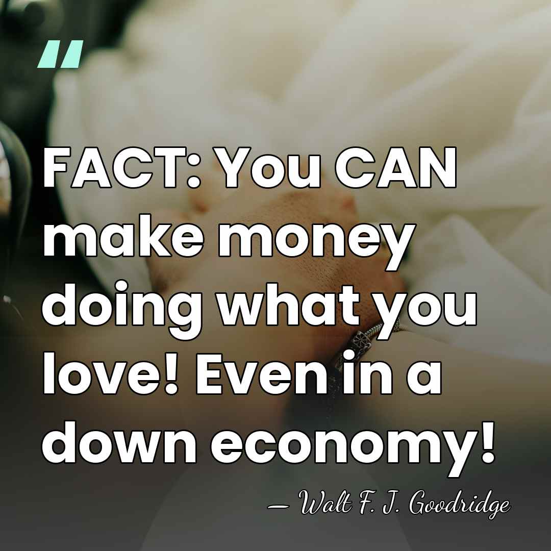 FACT: You CAN make money doing what you love! Even in a&hellip; - Walt F. J. Goodridge