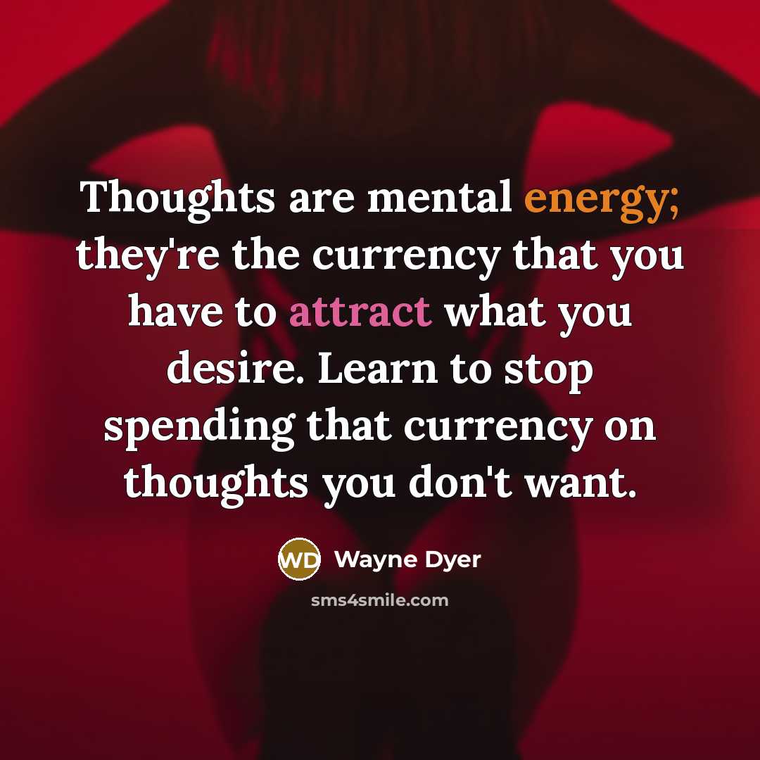 “Thoughts are mental energy; they're the currency that you have…” quote by Wayne Dyer