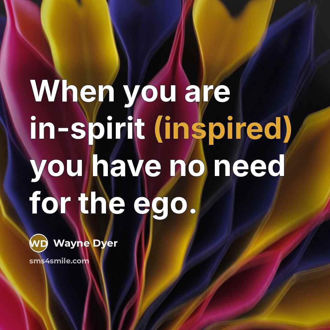 “When you are in-spirit (inspired) you have no need for…” quote by Wayne Dyer