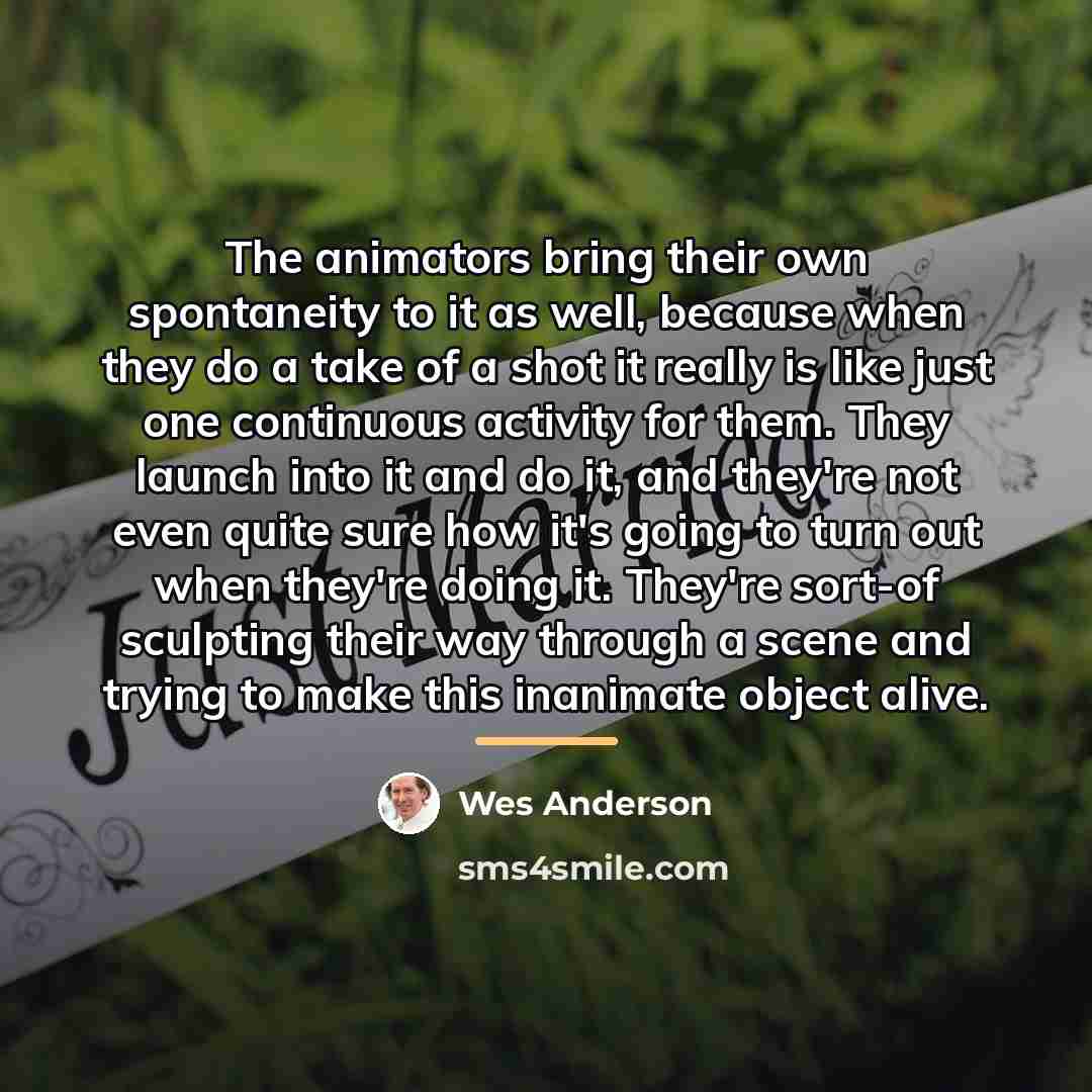 “The animators bring their own spontaneity to it as well,…” quote by Wes Anderson