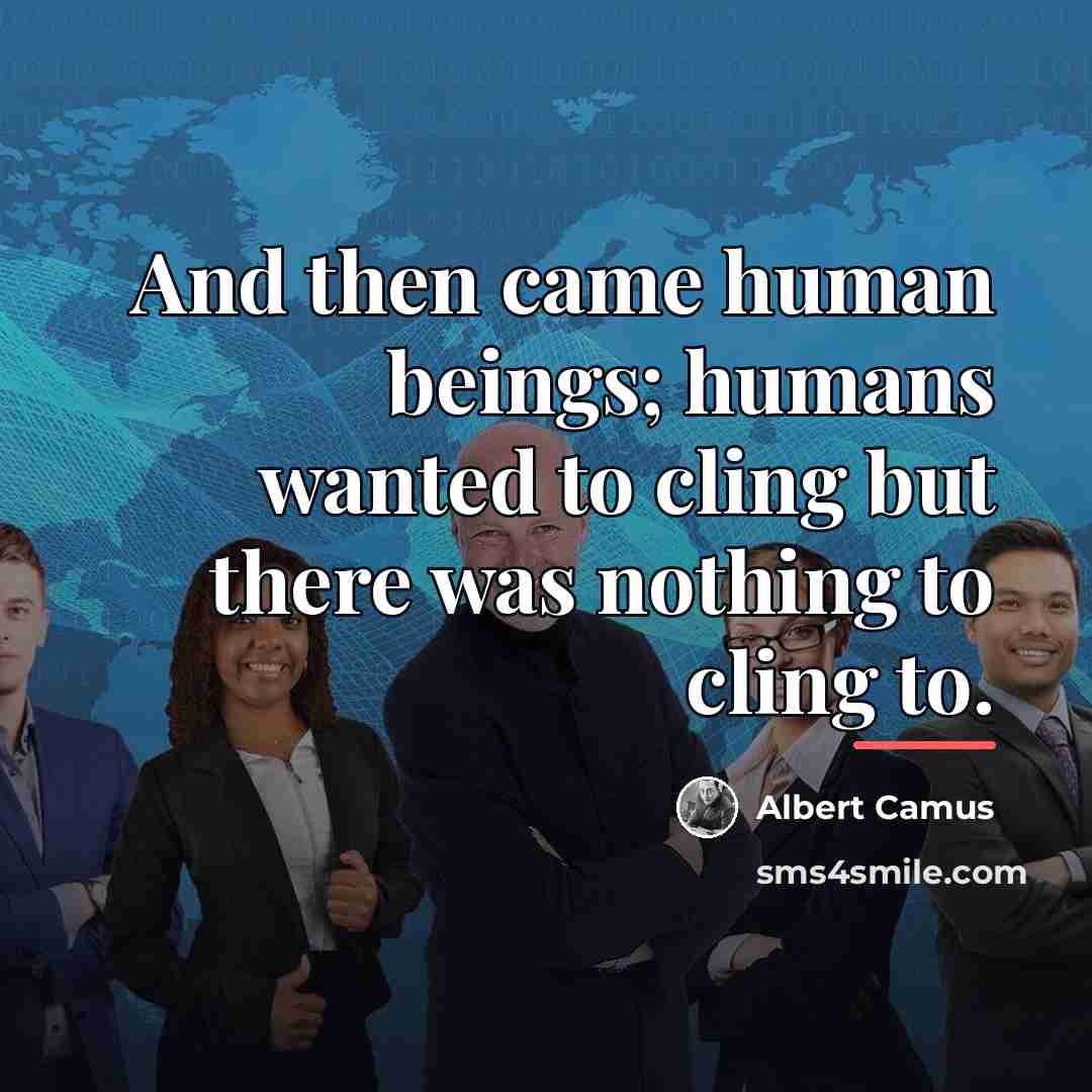 “And then came human beings; humans wanted to cling but…” quote by Albert Camus