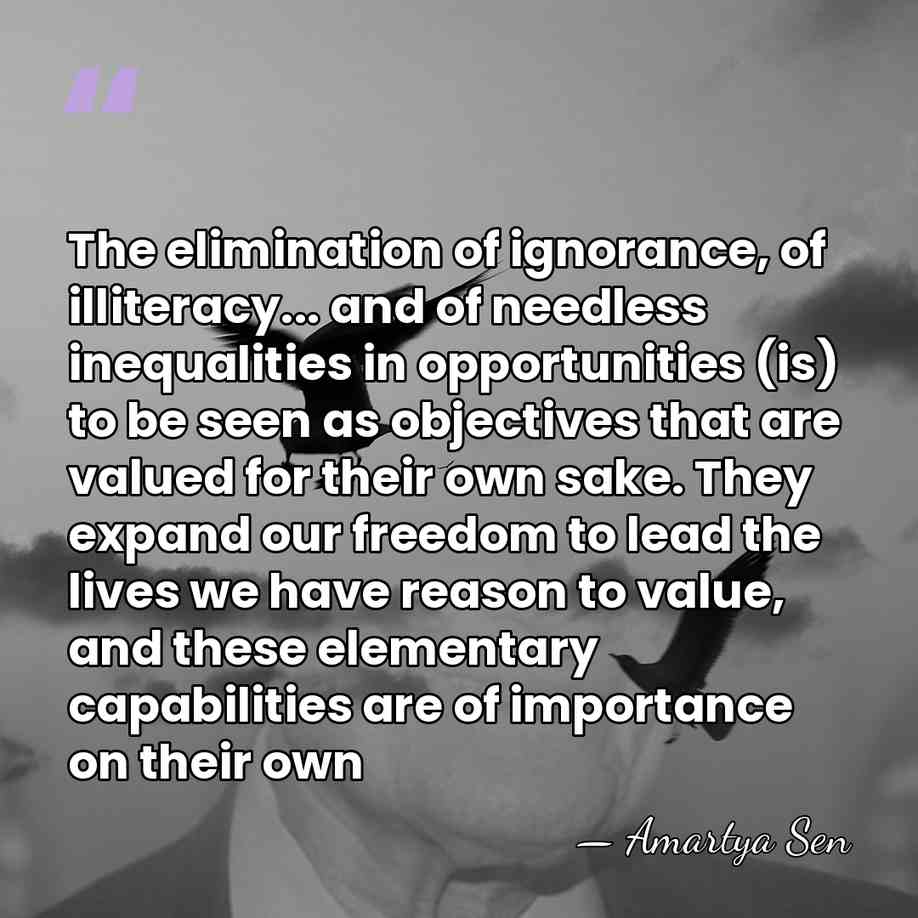 The elimination of ignorance, of illiteracy... and of needless inequalities in opportunities&hellip; - Amartya Sen