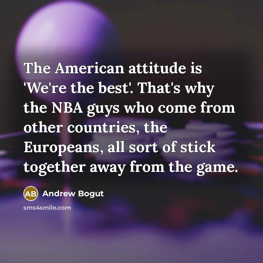 “The American attitude is 'We're the best'. That's why the…” quote by Andrew Bogut