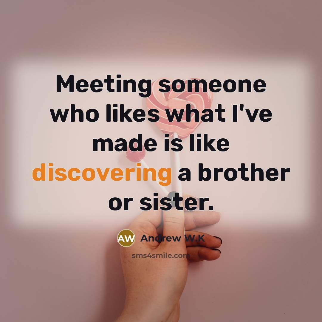 “Meeting someone who likes what I've made is like discovering…” quote by Andrew W.K