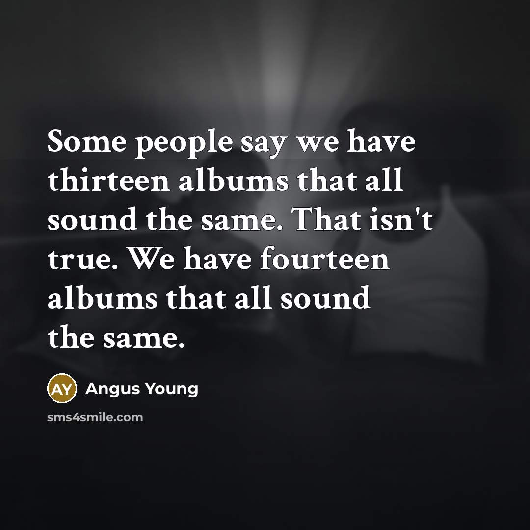 “Some people say we have thirteen albums that all sound…” quote by Angus Young
