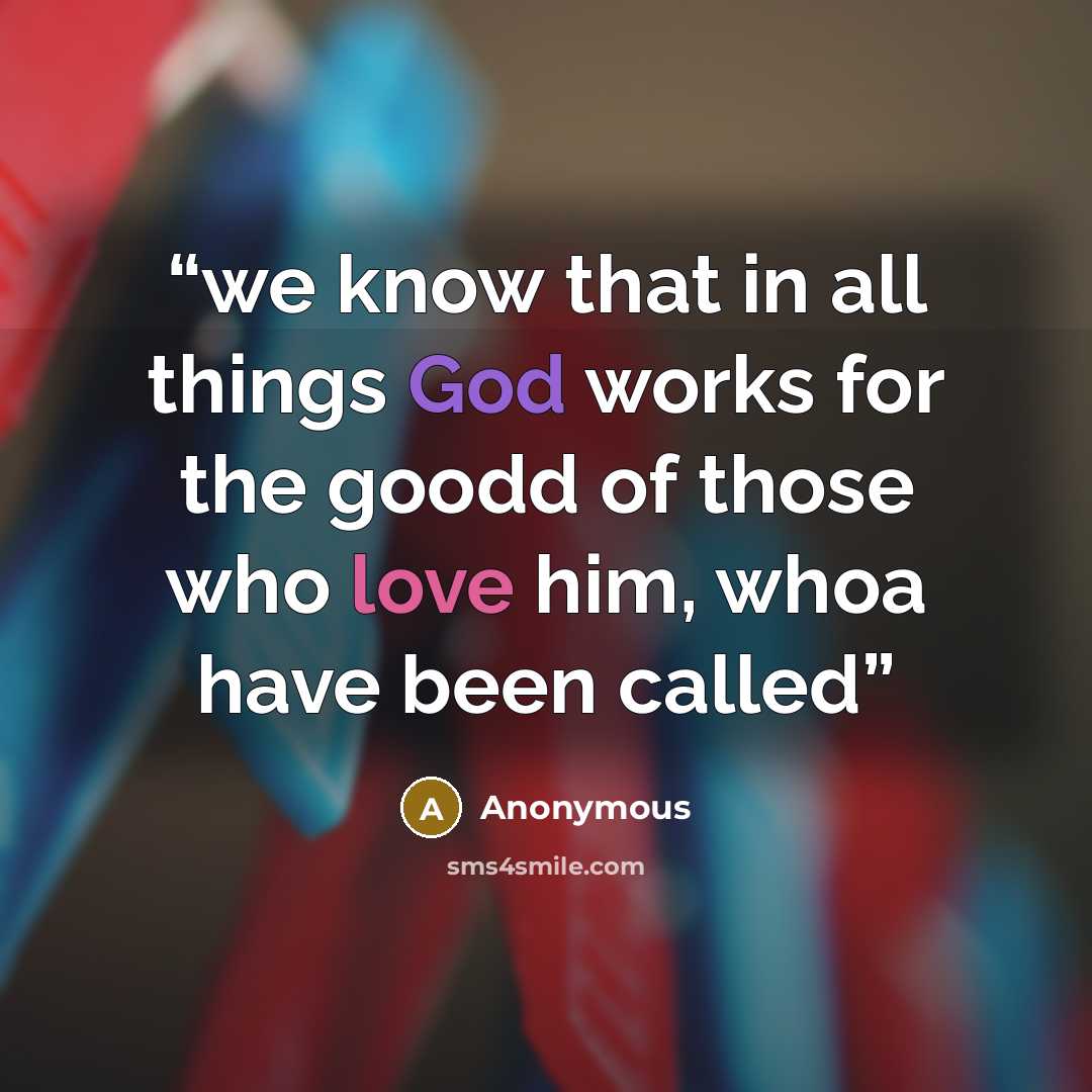“we know that in all things God works for the goodd of those who love him, whoa have been called” quote by Anonymous