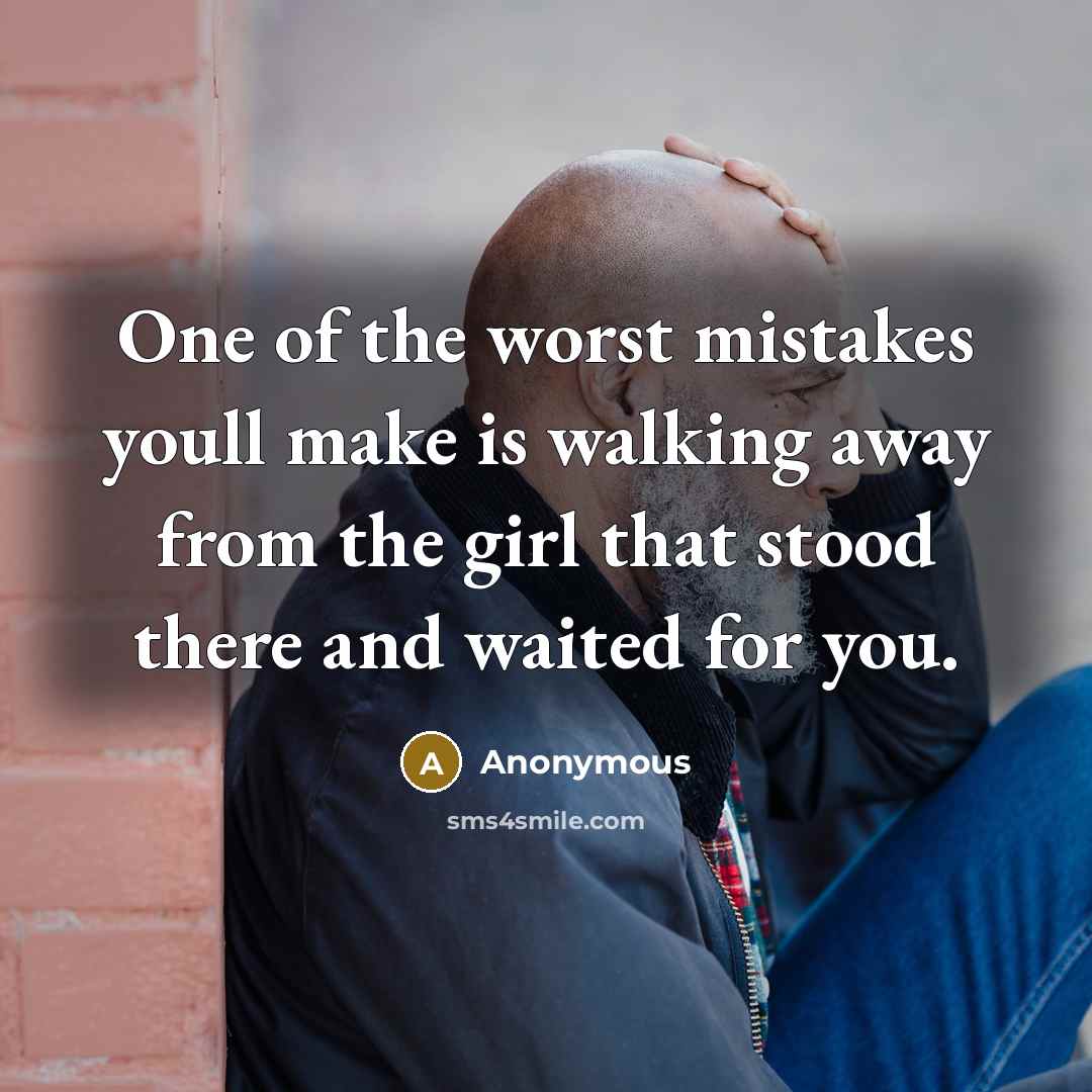 “One of the worst mistakes youll make is walking away from the girl that stood there and waited for you.” quote by Anonymous