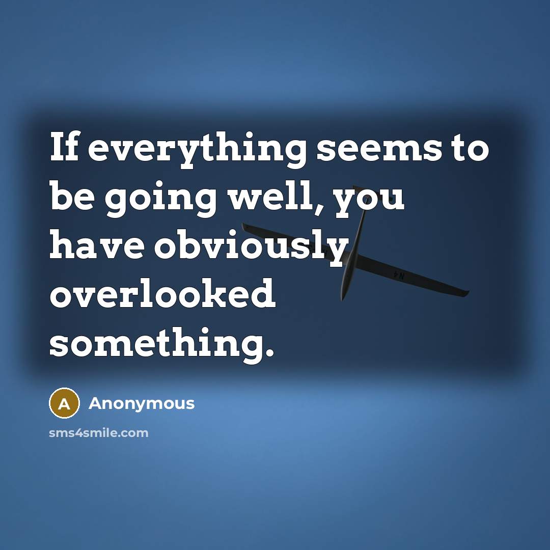 “If everything seems to be going well, you have obviously overlooked something.” quote by Anonymous