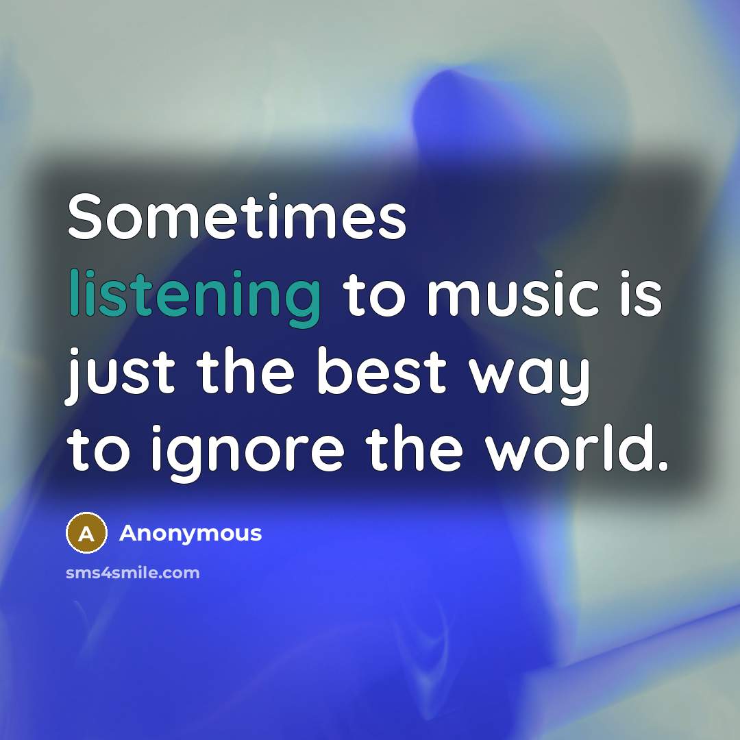 “Sometimes listening to music is just the best way to ignore the world.” quote by Anonymous