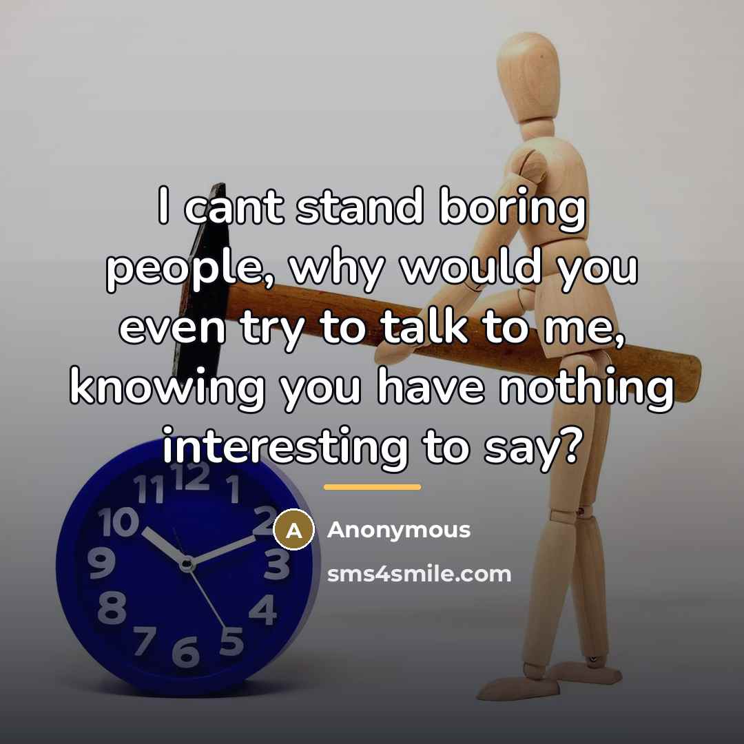 “I cant stand boring people, why would you even try…” quote by Anonymous