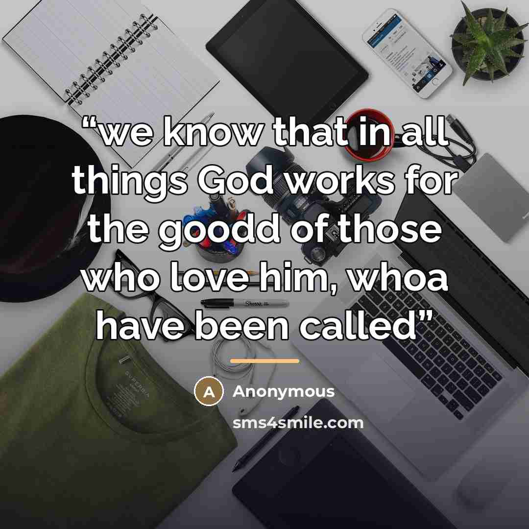 “we know that in all things God works for the goodd of those who love him, whoa have been called” quote by Anonymous