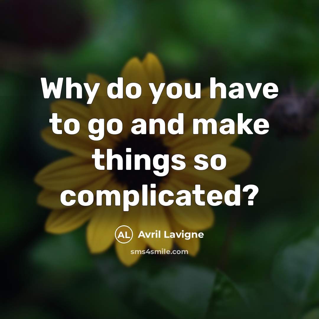 “Why do you have to go and make things so…” quote by Avril Lavigne