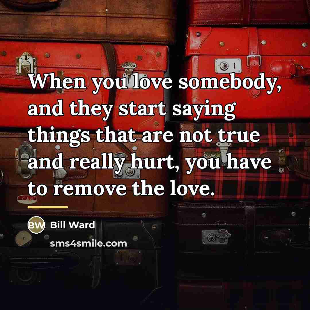 “When you love somebody, and they start saying things that…” quote by Bill Ward