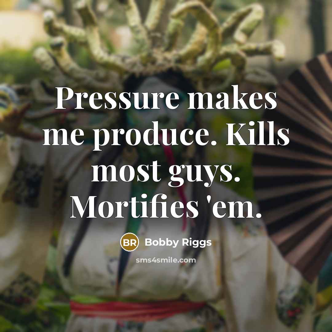 “Pressure makes me produce. Kills most guys. Mortifies 'em.…” quote by Bobby Riggs