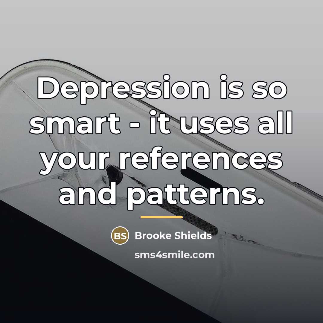 “Depression is so smart - it uses all your references…” quote by Brooke Shields
