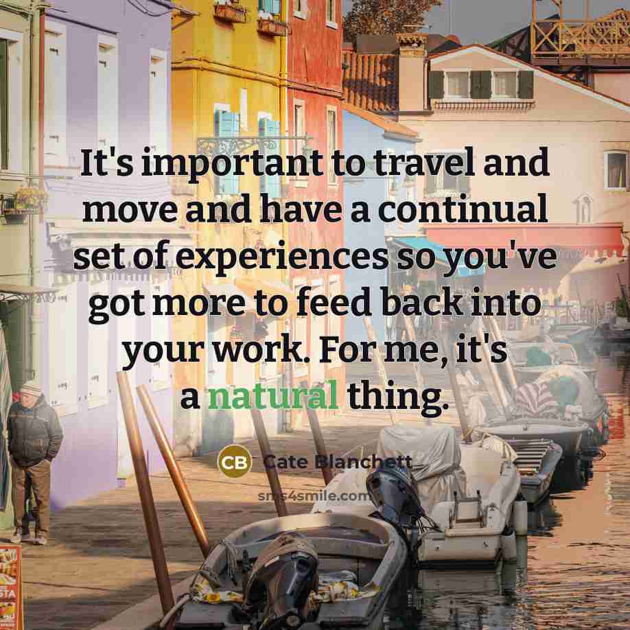 “It's important to travel and move and have a continual…” quote by Cate Blanchett