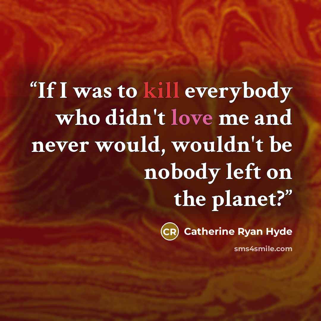 “If I was to kill everybody who didn't love me and never would, wouldn't be nobody left on the planet?” quote by Catherine Ryan Hyde